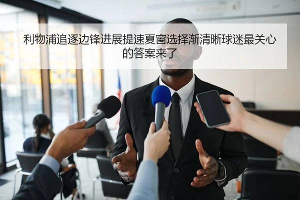 利物浦追逐边锋进展提速夏窗选择渐清晰球迷最关心的答案来了