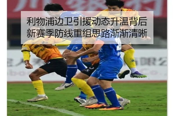 利物浦边卫引援动态升温背后 新赛季防线重组思路渐渐清晰